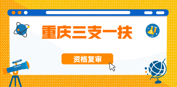 2022年重庆三支一扶考试资格复审材料须知