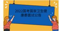 2022国考国家卫生健康委面试公告