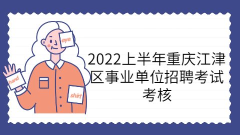 2022上半年重庆江津区事业单位招聘考试考核