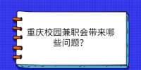 重庆校园兼职会带来哪些问题？