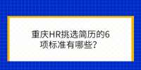 重庆HR挑选简历的6项标准有哪些？