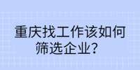 重庆找工作该如何筛选企业？