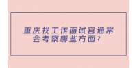 重庆找工作面试官通常会考察哪些方面？