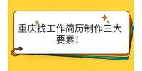重庆找工作简历制作三大要素！