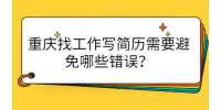 重庆找工作写简历需要避免哪些错误？