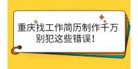 重庆找工作简历制作千万别犯这些错误！