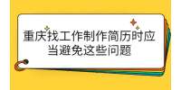 重庆找工作制作简历时应当避免这些问题