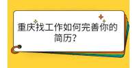 重庆找工作如何完善你的简历？