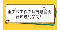 重庆找工作面试有哪些需要知道的学问？