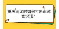 重庆面试时如何打断面试官说话？
