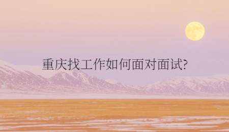重庆找工作如何面对面试?