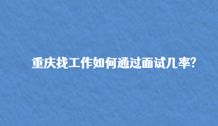 重庆找工作如何通过面试几率?