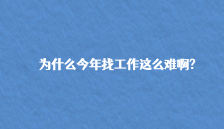 为什么今年找工作这么难啊?