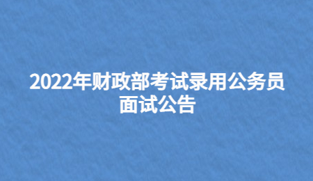 2022年财政部考试录用公务员面试公告