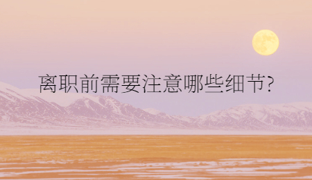离职前需要注意哪些细节?