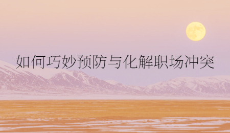 如何巧妙预防与化解职场冲突