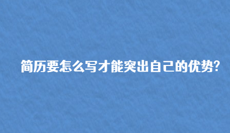 简历要怎么写才能突出自己的优势?