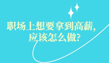 职场上想要拿到高薪，应该怎么做?