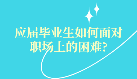 应届毕业生如何面对职场上的困难?