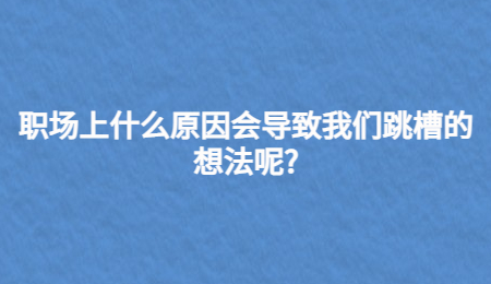 职场上什么原因会导致我们跳槽的想法呢?