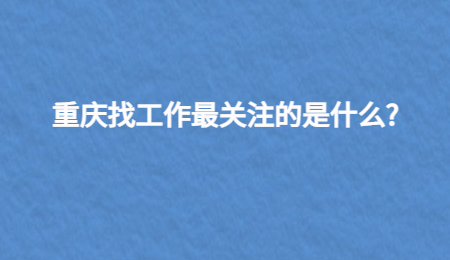 重庆找工作最关注的是什么?