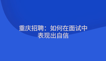 重庆招聘：如何在面试中表现出自信