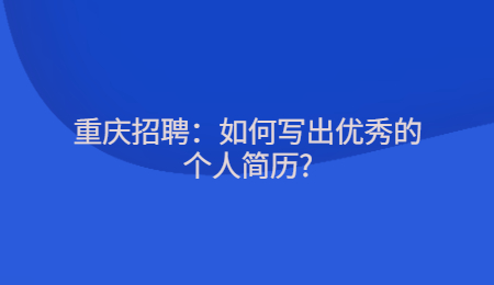 重庆招聘：如何写出优秀的个人简历?