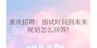 重庆招聘：面试时问到未来规划怎么回答?