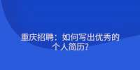 重庆招聘：如何写出优秀的个人简历?