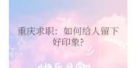 重庆市人才网|如何给人留下好印象?