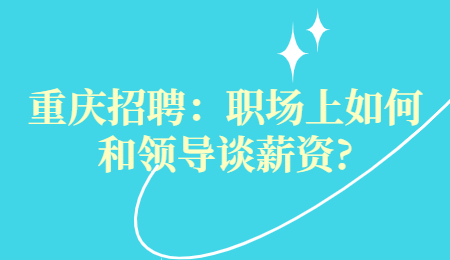 重庆招聘：职场上如何和领导谈薪资?