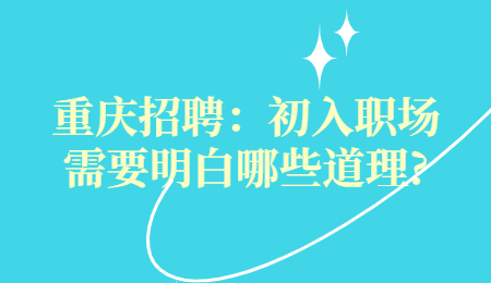 重庆招聘：初入职场需要明白哪些道理?