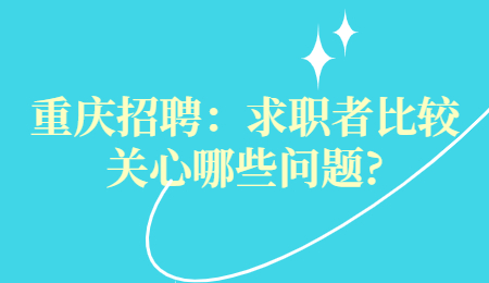 重庆招聘：求职者比较关心哪些问题?