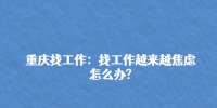 重庆人事人才|找工作越来越焦虑怎么办?