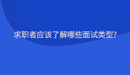求职者应该了解哪些面试类型?