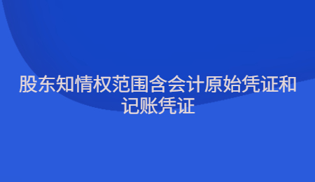 股东知情权范围含会计原始凭证和记账凭证