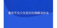 重庆不交少交迟交社保解决办法