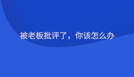 被老板批评了，你该怎么办
