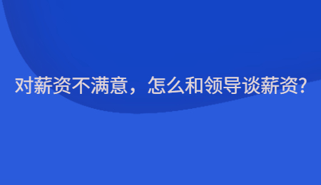 对薪资不满意，怎么和领导谈薪资?