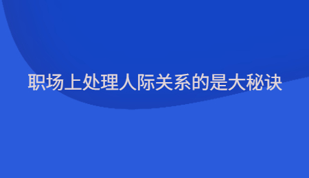 职场上处理人际关系的是大秘诀