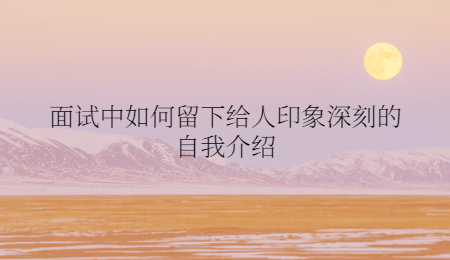面试中如何留下给人印象深刻的自我介绍