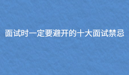 面试时一定要避开的十大面试禁忌