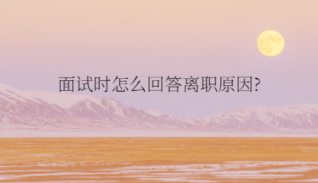 面试时怎么回答离职原因?