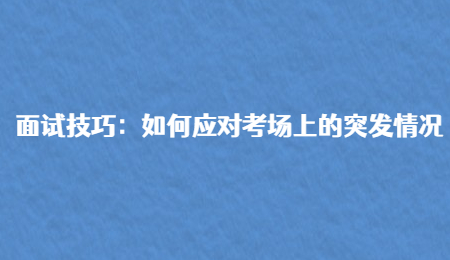 面试技巧：如何应对考场上的突发情况
