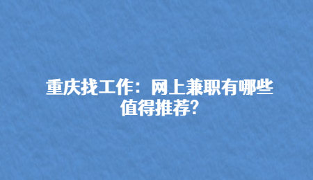 重庆找工作：网上兼职有哪些值得推荐?