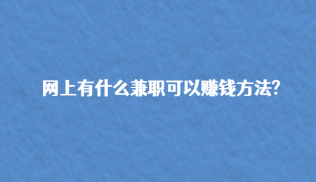 网上有什么兼职可以赚钱方法?