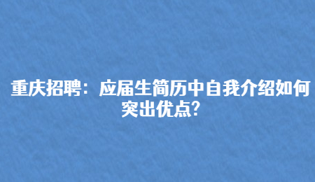重庆招聘：应届生简历中自我介绍如何突出优点?