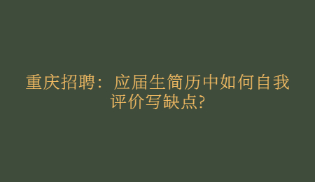 重庆招聘：应届生简历中如何自我评价写缺点?