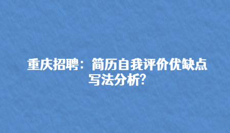 重庆招聘：简历自我评价优缺点写法分析?