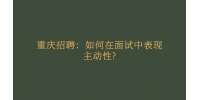 重庆市人才网|如何在面试中表现主动性?